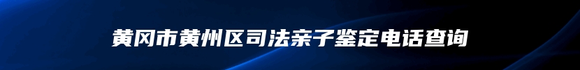 黄冈市黄州区司法亲子鉴定电话查询