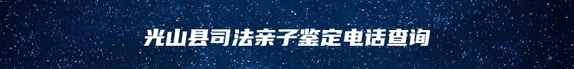 光山县司法亲子鉴定电话查询