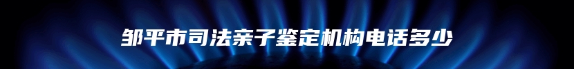 邹平市司法亲子鉴定机构电话多少