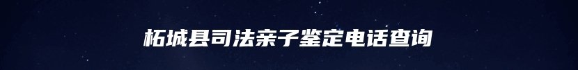 柘城县司法亲子鉴定电话查询