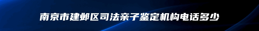 南京市建邺区司法亲子鉴定机构电话多少