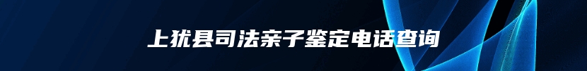 上犹县司法亲子鉴定电话查询