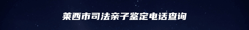 莱西市司法亲子鉴定电话查询