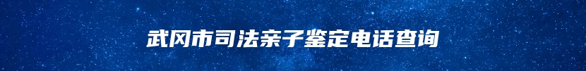 武冈市司法亲子鉴定电话查询