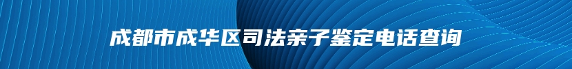 成都市成华区司法亲子鉴定电话查询