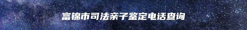 富锦市司法亲子鉴定电话查询