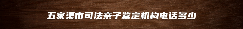 五家渠市司法亲子鉴定机构电话多少