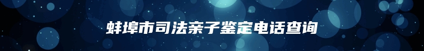 蚌埠市司法亲子鉴定电话查询