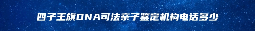 四子王旗DNA司法亲子鉴定机构电话多少