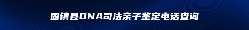 固镇县DNA司法亲子鉴定电话查询