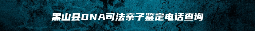 黑山县DNA司法亲子鉴定电话查询