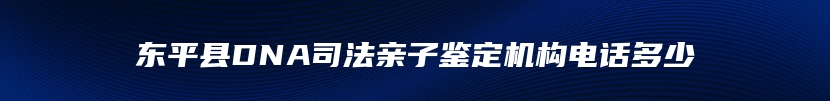 东平县DNA司法亲子鉴定机构电话多少