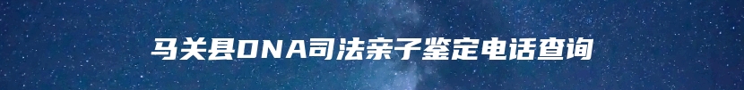 马关县DNA司法亲子鉴定电话查询