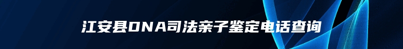 江安县DNA司法亲子鉴定电话查询