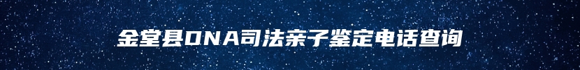 金堂县DNA司法亲子鉴定电话查询