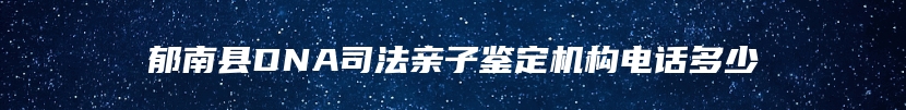 郁南县DNA司法亲子鉴定机构电话多少