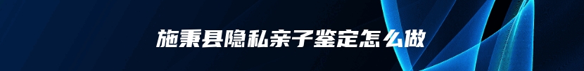 施秉县隐私亲子鉴定怎么做