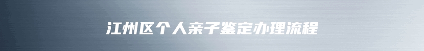 江州区个人亲子鉴定办理流程