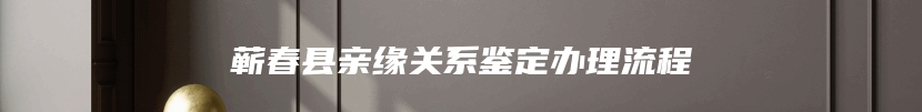 蕲春县亲缘关系鉴定办理流程