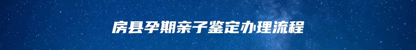 房县孕期亲子鉴定办理流程