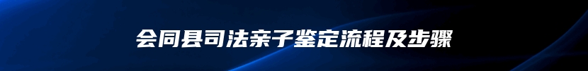 会同县司法亲子鉴定流程及步骤