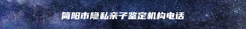 简阳市隐私亲子鉴定机构电话