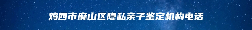 鸡西市麻山区隐私亲子鉴定机构电话