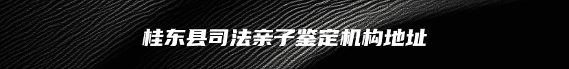 桂东县司法亲子鉴定机构地址