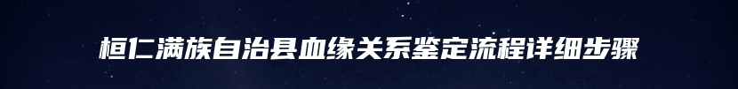 桓仁满族自治县血缘关系鉴定流程详细步骤