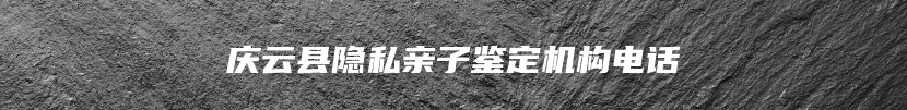庆云县隐私亲子鉴定机构电话
