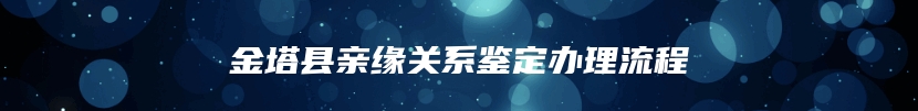 金塔县亲缘关系鉴定办理流程