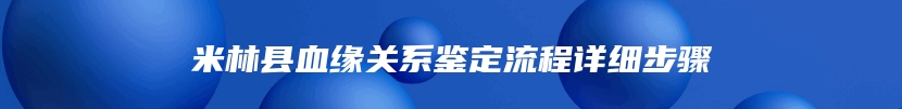 米林县血缘关系鉴定流程详细步骤