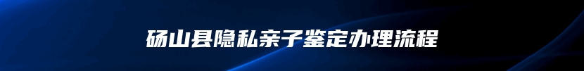 砀山县隐私亲子鉴定办理流程
