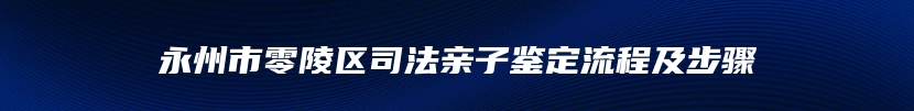 永州市零陵区司法亲子鉴定流程及步骤