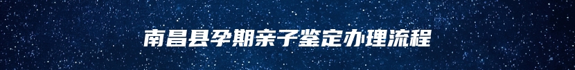 南昌县孕期亲子鉴定办理流程