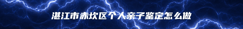 湛江市赤坎区个人亲子鉴定怎么做