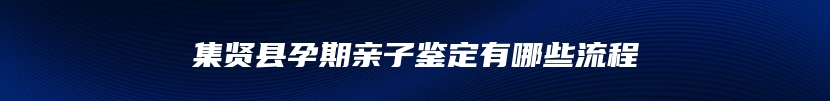 集贤县孕期亲子鉴定有哪些流程