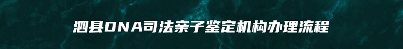 泗县DNA司法亲子鉴定机构办理流程