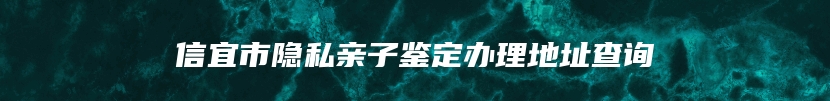 信宜市隐私亲子鉴定办理地址查询