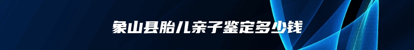 象山县胎儿亲子鉴定多少钱