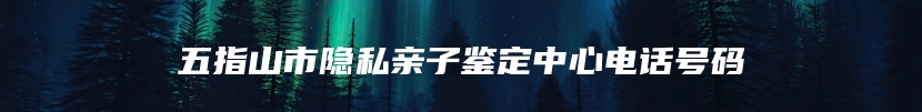 五指山市隐私亲子鉴定中心电话号码