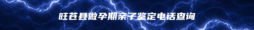 旺苍县做孕期亲子鉴定电话查询
