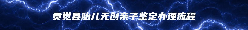 贡觉县胎儿无创亲子鉴定办理流程