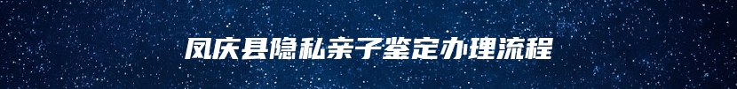 凤庆县隐私亲子鉴定办理流程