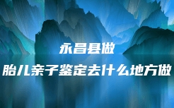 河池市宜州区孕期亲子鉴定有哪些流程