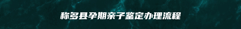称多县孕期亲子鉴定办理流程