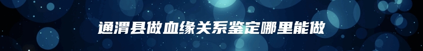 通渭县做血缘关系鉴定哪里能做