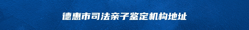 德惠市司法亲子鉴定机构地址