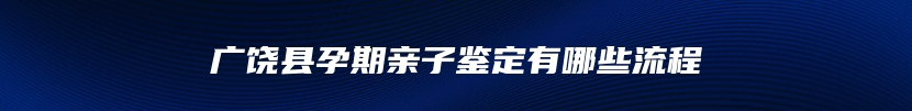 广饶县孕期亲子鉴定有哪些流程