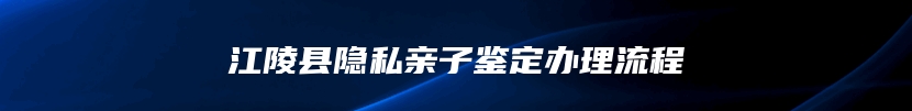 江陵县隐私亲子鉴定办理流程